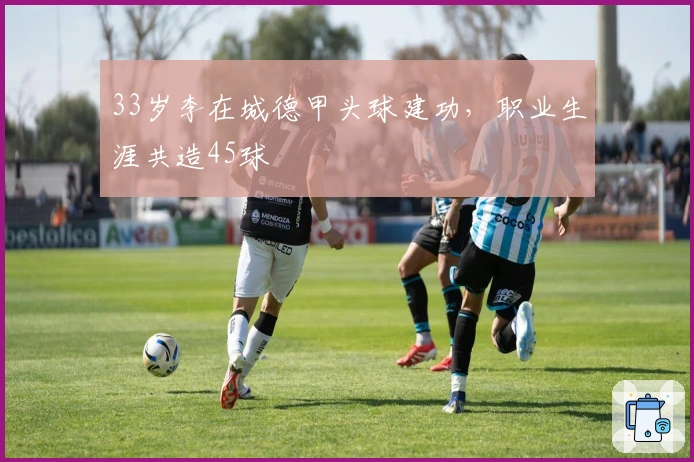 33岁李在城德甲头球建功，职业生涯共造45球