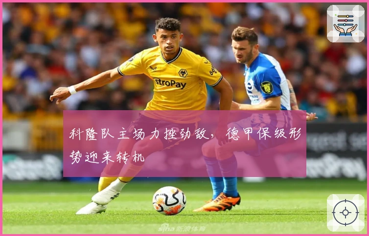 科隆队主场力挫劲敌，德甲保级形势迎来转机