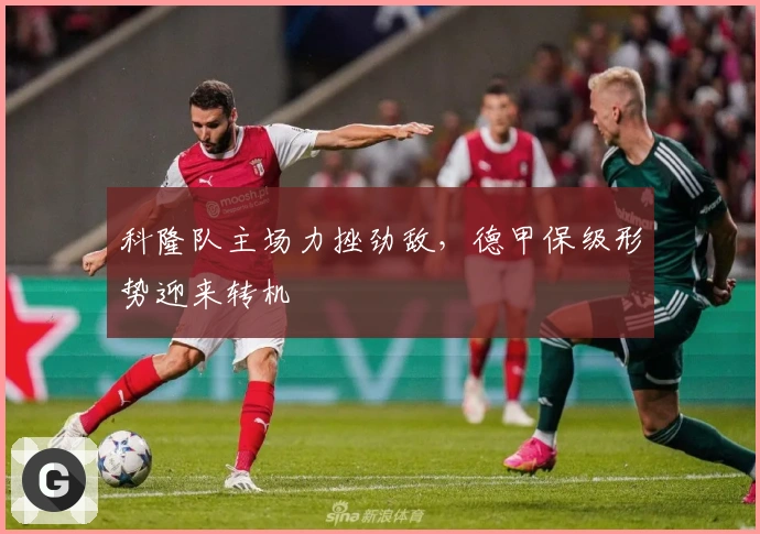 科隆队主场力挫劲敌，德甲保级形势迎来转机