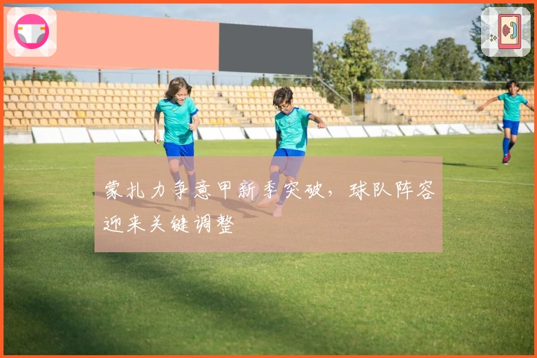 蒙扎力争意甲新季突破,球队阵容迎来关键调整