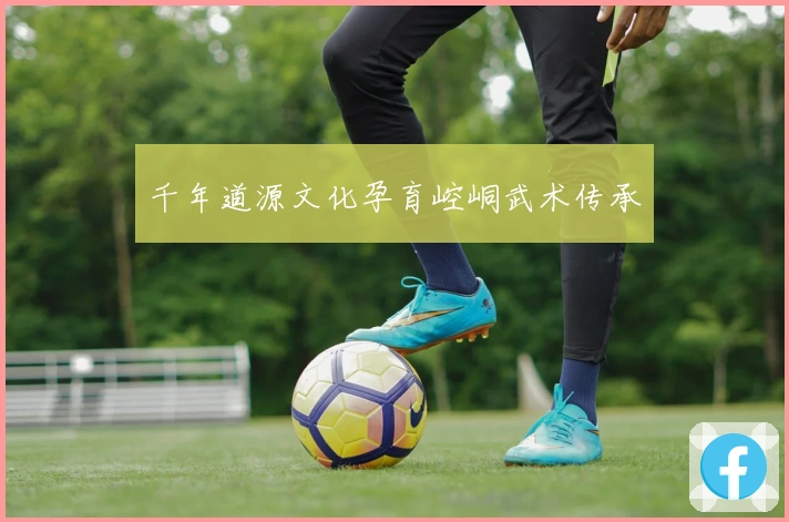 千年道源文化孕育崆峒武术传承