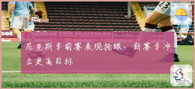 尼克斯季前赛表现抢眼，新赛季冲击更高目标