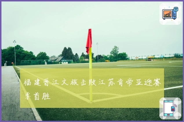 福建晋江文旅击败江苏肯帝亚迎赛季首胜