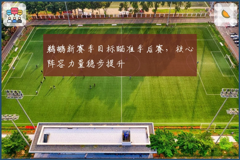 鹈鹕新赛季目标瞄准季后赛,核心阵容力量稳步提升