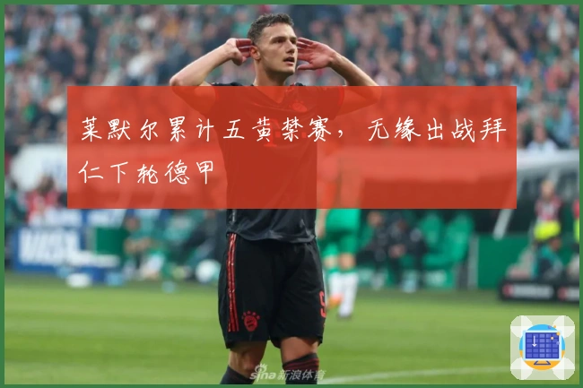 莱默尔累计五黄禁赛，无缘出战拜仁下轮德甲