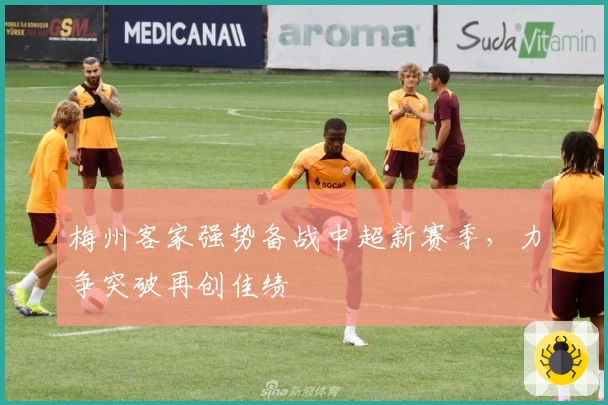 梅州客家强势备战中超新赛季，力争突破再创佳绩
