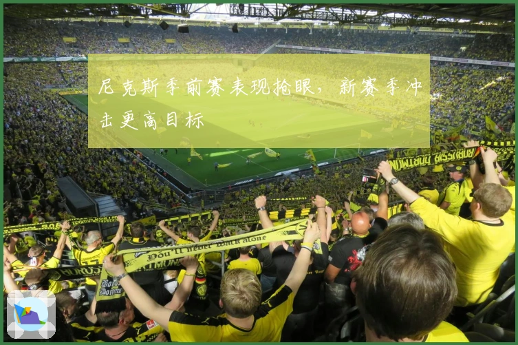 尼克斯季前赛表现抢眼，新赛季冲击更高目标