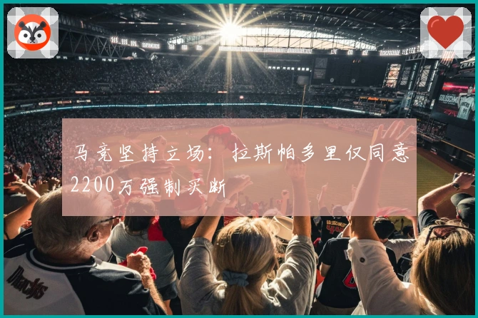 马竞坚持立场：拉斯帕多里仅同意2200万强制买断