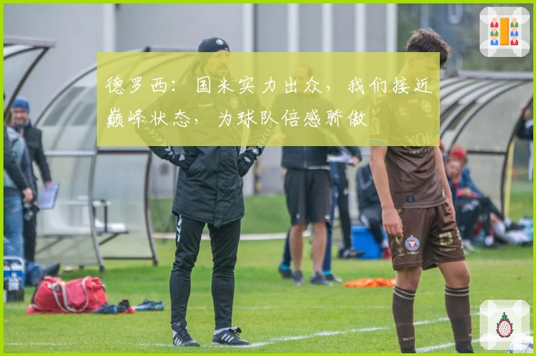 德罗西：国米实力出众，我们接近巅峰状态，为球队倍感骄傲