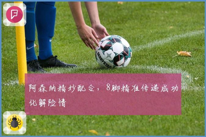 阿森纳精妙配合，8脚精准传递成功化解险情