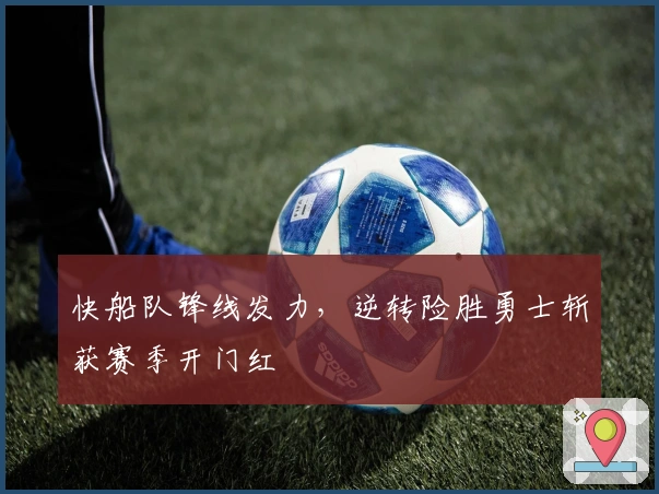 快船队锋线发力，逆转险胜勇士斩获赛季开门红