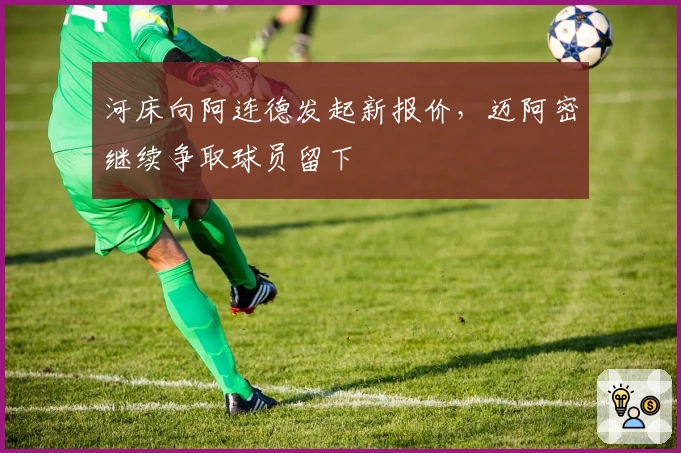 河床向阿连德发起新报价，迈阿密继续争取球员留下