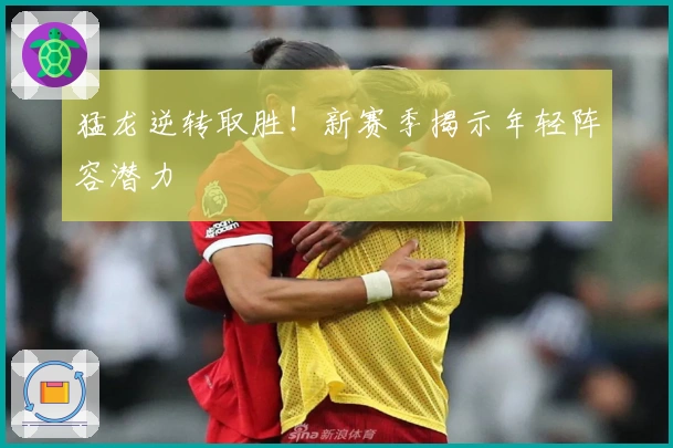 猛龙逆转取胜！新赛季揭示年轻阵容潜力