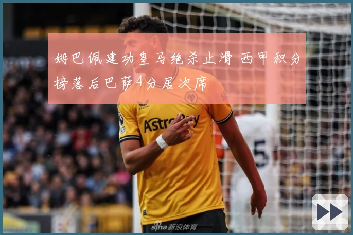 姆巴佩建功皇马绝杀止滑 西甲积分榜落后巴萨4分居次席